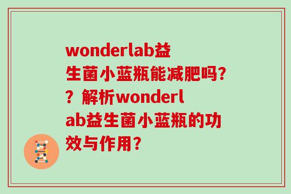 wonderlab益生菌小蓝瓶能减肥吗？？解析wonderlab益生菌小蓝瓶的功效与作用？