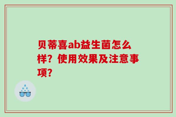 贝蒂喜ab益生菌怎么样?使用效果及注意事项? 贝蒂喜ab益生菌怎么样?使用效果及注意事项?