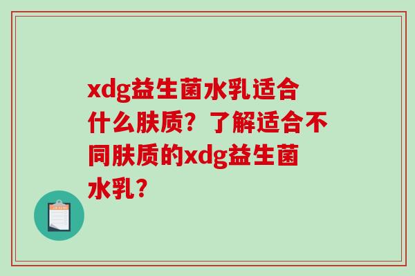 xdg益生菌水乳适合什么肤质？了解适合不同肤质的xdg益生菌水乳？
