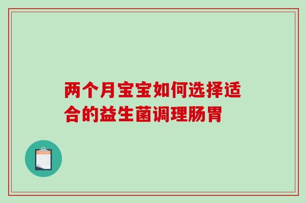两个月宝宝如何选择适合的益生菌调理肠胃