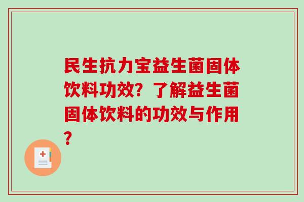 民生抗力宝益生菌固体饮料功效?了解益生菌固体饮料的功效与作用? 民生抗力宝益生菌固体饮料功效?了解益生菌固体饮料的功效与作用?