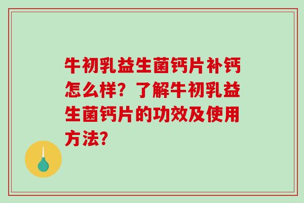 牛初乳益生菌钙片补钙怎么样？了解牛初乳益生菌钙片的功效及使用方法？