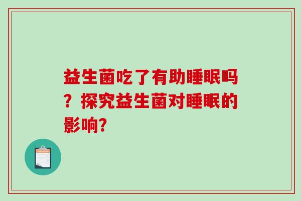 益生菌吃了有助睡眠吗？探究益生菌对睡眠的影响？