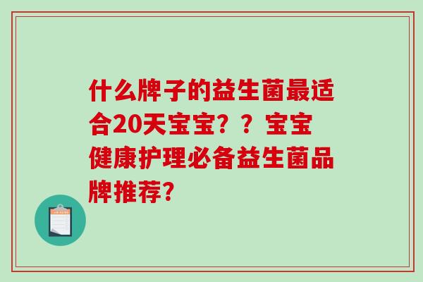 什么牌子的益生菌适合20天宝宝？？宝宝健康护理必备益生菌品牌推荐？