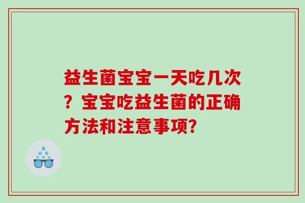 益生菌宝宝一天吃几次？宝宝吃益生菌的正确方法和注意事项？