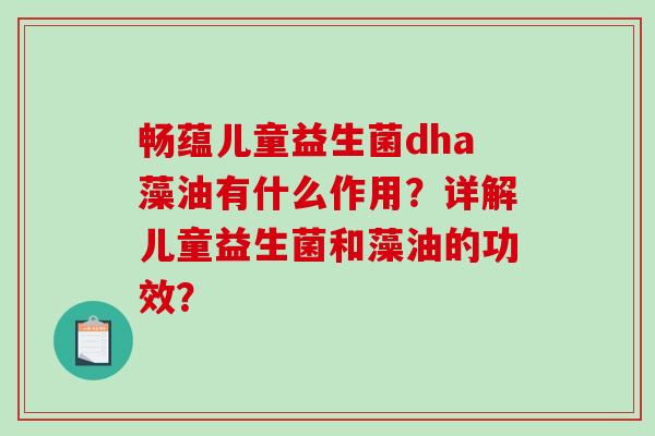 畅蕴儿童益生菌dha藻油有什么作用？详解儿童益生菌和藻油的功效？