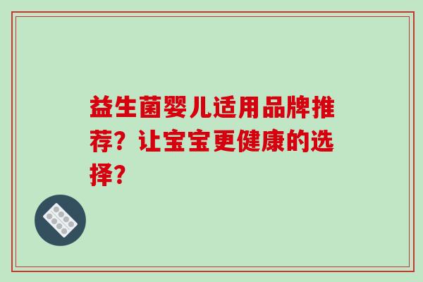 益生菌婴儿适用品牌推荐？让宝宝更健康的选择？
