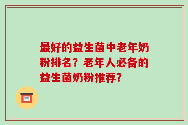 好的益生菌中老年奶粉排名？老年人必备的益生菌奶粉推荐？