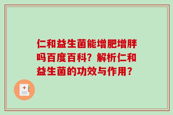 仁和益生菌能增肥增胖吗百度百科？解析仁和益生菌的功效与作用？