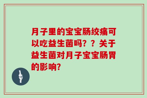 月子里的宝宝肠绞痛可以吃益生菌吗？？关于益生菌对月子宝宝肠胃的影响？