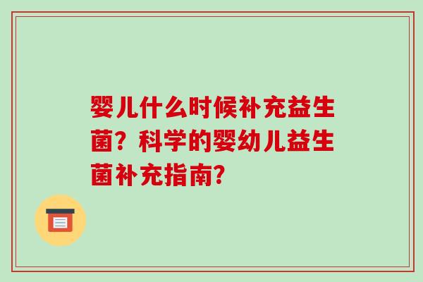 婴儿什么时候补充益生菌？科学的婴幼儿益生菌补充指南？
