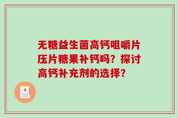 无糖益生菌高钙咀嚼片压片糖果补钙吗？探讨高钙补充剂的选择？
