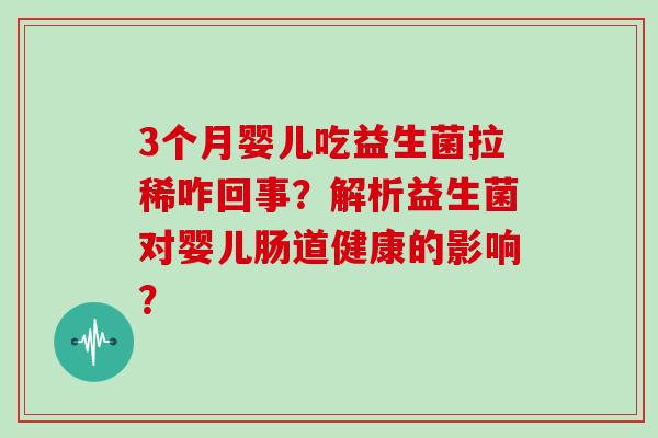3个月婴儿吃益生菌拉稀咋回事？解析益生菌对婴儿肠道健康的影响？