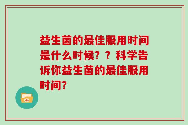 益生菌的最佳服用时间是什么时候？？科学告诉你益生菌的最佳服用时间？