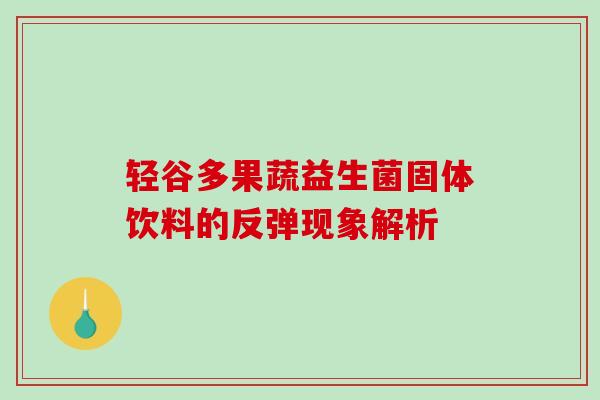 轻谷多果蔬益生菌固体饮料的反弹现象解析 轻谷多果蔬益生菌固体饮料的反弹现象解析