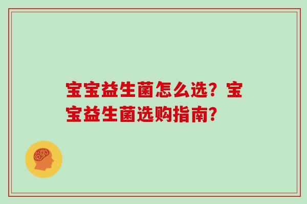 宝宝益生菌怎么选？宝宝益生菌选购指南？