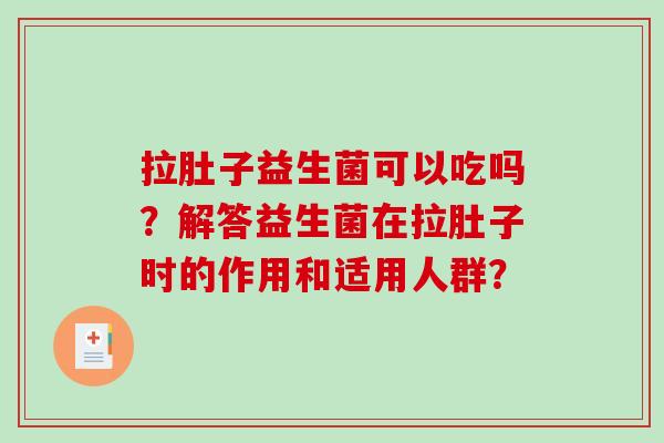 拉肚子益生菌可以吃吗？解答益生菌在拉肚子时的作用和适用人群？