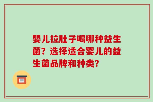 婴儿拉肚子喝哪种益生菌？选择适合婴儿的益生菌品牌和种类？