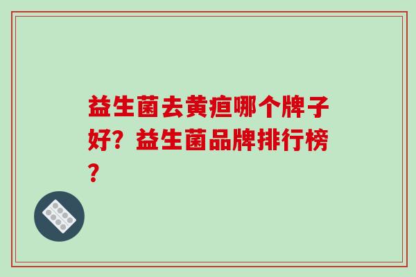 益生菌去黄疸哪个牌子好？益生菌品牌排行榜？