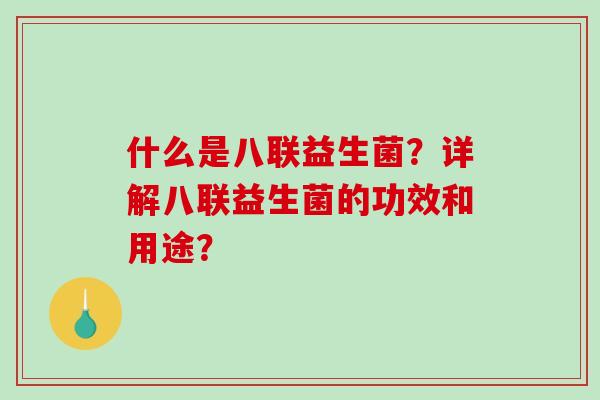 什么是八联益生菌？详解八联益生菌的功效和用途？