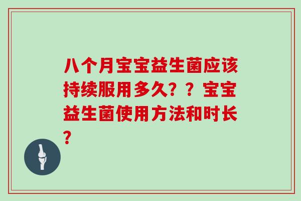 八个月宝宝益生菌应该持续服用多久？？宝宝益生菌使用方法和时长？