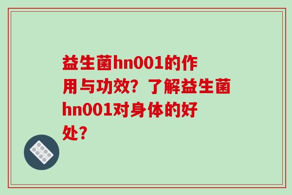 益生菌hn001的作用与功效？了解益生菌hn001对身体的好处？