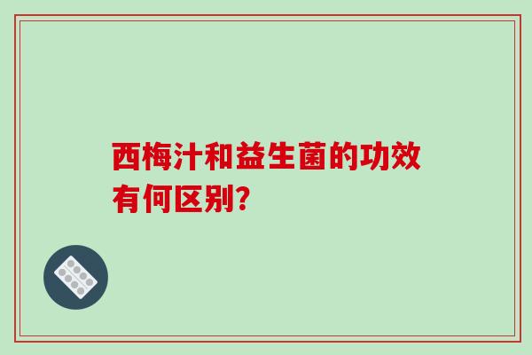 西梅汁和益生菌的功效有何区别? 西梅汁和益生菌的功效有何区别?