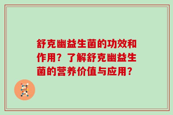 舒克幽益生菌的功效和作用?了解舒克幽益生菌的营养价值与应用? 舒克幽益生菌的功效和作用?了解舒克幽益生菌的营养价值与应用?