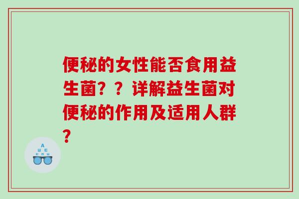 的女性能否食用益生菌??详解益生菌对的作用及适用人群? 的女性能否食用益生菌??详解益生菌对的作用及适用人群?