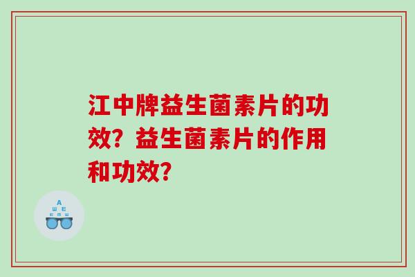 江中牌益生菌素片的功效？益生菌素片的作用和功效？
