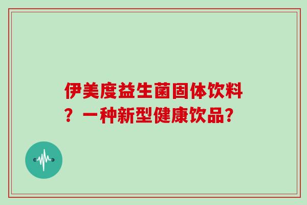伊美度益生菌固体饮料？一种新型健康饮品？