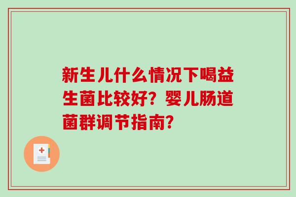 新生儿什么情况下喝益生菌比较好？婴儿肠道菌群调节指南？