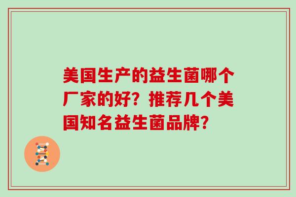 美国生产的益生菌哪个厂家的好?推荐几个美国知名益生菌品牌? 美国生产的益生菌哪个厂家的好?推荐几个美国知名益生菌品牌?