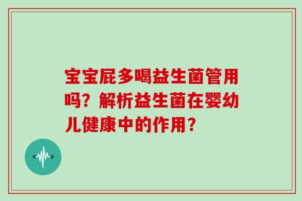 宝宝屁多喝益生菌管用吗？解析益生菌在婴幼儿健康中的作用？