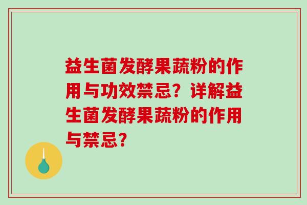 益生菌发酵果蔬粉的作用与功效禁忌?详解益生菌发酵果蔬粉的作用与禁忌? 益生菌发酵果蔬粉的作用与功效禁忌?详解益生菌发酵果蔬粉的作用与禁忌?