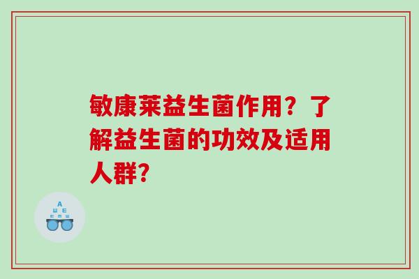 敏康莱益生菌作用？了解益生菌的功效及适用人群？