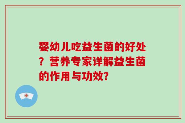 婴幼儿吃益生菌的好处？营养专家详解益生菌的作用与功效？