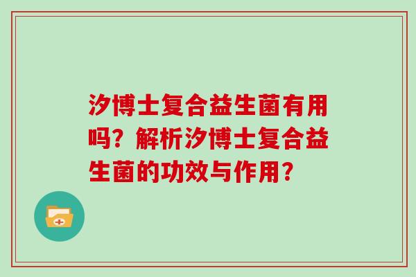 汐博士复合益生菌有用吗？解析汐博士复合益生菌的功效与作用？