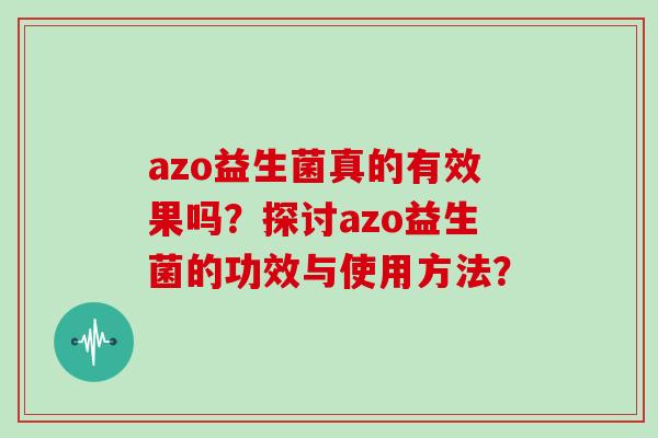 azo益生菌真的有效果吗？探讨azo益生菌的功效与使用方法？