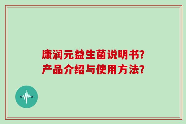 康润元益生菌说明书？产品介绍与使用方法？