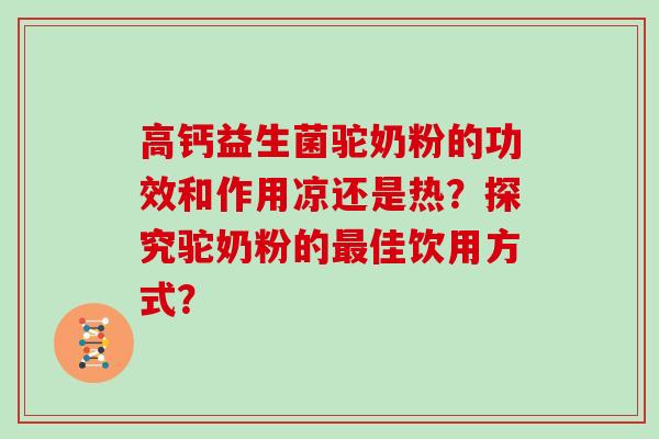 高钙益生菌驼奶粉的功效和作用凉还是热？探究驼奶粉的佳饮用方式？