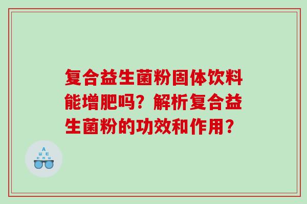 复合益生菌粉固体饮料能增肥吗？解析复合益生菌粉的功效和作用？