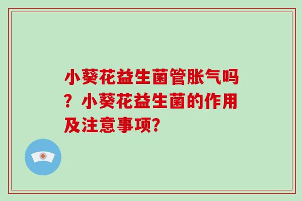 小葵花益生菌管吗？小葵花益生菌的作用及注意事项？