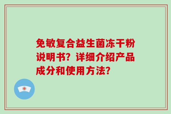 免敏复合益生菌冻干粉说明书？详细介绍产品成分和使用方法？
