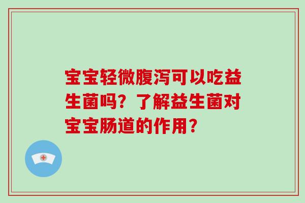 宝宝轻微可以吃益生菌吗？了解益生菌对宝宝肠道的作用？