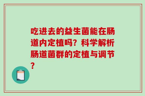 吃进去的益生菌能在肠道内定植吗？科学解析肠道菌群的定植与调节？