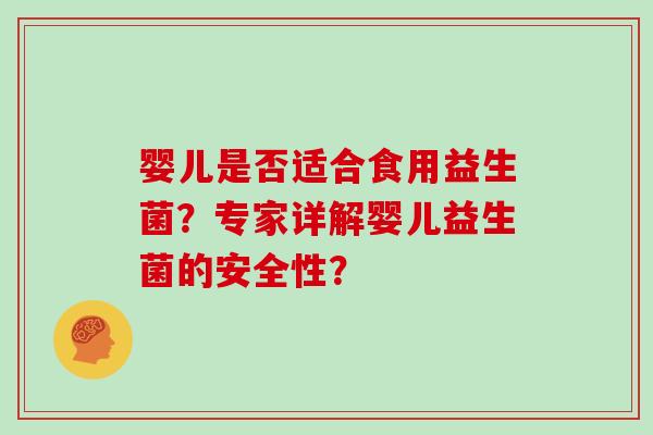 婴儿是否适合食用益生菌？专家详解婴儿益生菌的安全性？