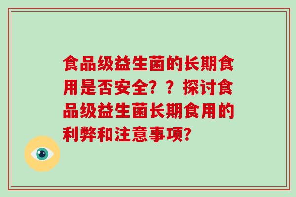 食品级益生菌的长期食用是否安全？？探讨食品级益生菌长期食用的利弊和注意事项？