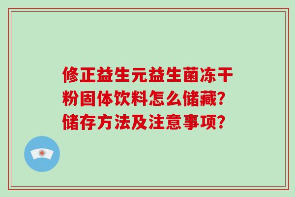 修正益生元益生菌冻干粉固体饮料怎么储藏？储存方法及注意事项？