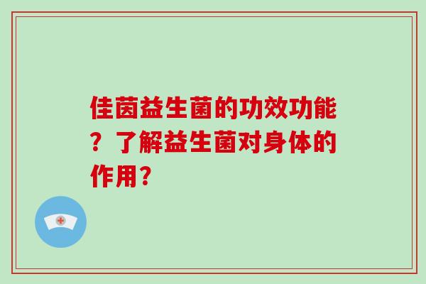 佳茵益生菌的功效功能？了解益生菌对身体的作用？
